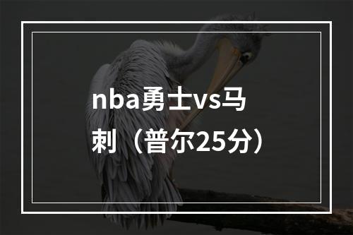 nba勇士vs马刺（普尔25分）