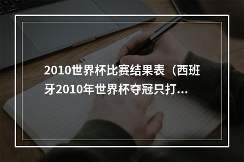 2010世界杯比赛结果表（西班牙2010年世界杯夺冠只打进8球）