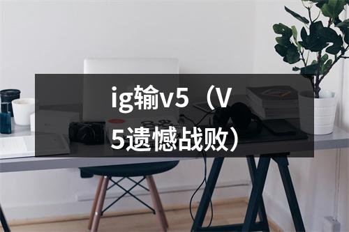 ig输v5（V5遗憾战败）