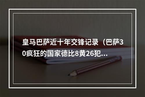 皇马巴萨近十年交锋记录（巴萨30疯狂的国家德比8黄26犯）