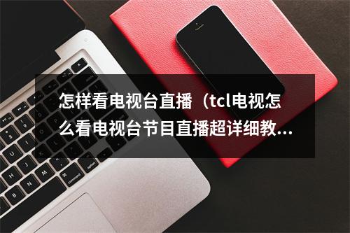 怎样看电视台直播（tcl电视怎么看电视台节目直播超详细教程包你一看就会）