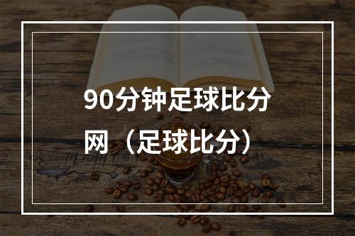 90分钟足球比分网（足球比分）