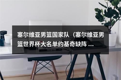 塞尔维亚男篮国家队（塞尔维亚男篮世界杯大名单约基奇缺阵 博格丹约维奇波库在列）