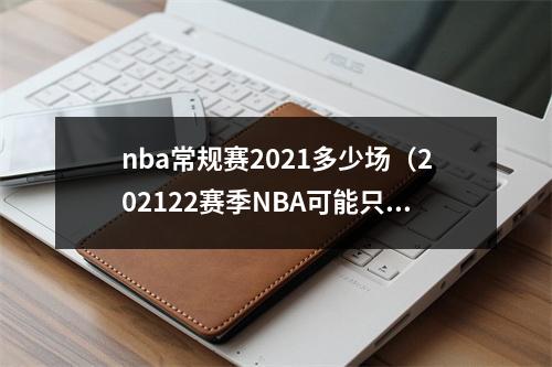 nba常规赛2021多少场（202122赛季NBA可能只有58场常规赛）