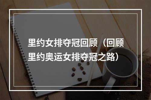 里约女排夺冠回顾（回顾里约奥运女排夺冠之路）