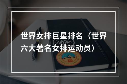 世界女排巨星排名（世界六大著名女排运动员）