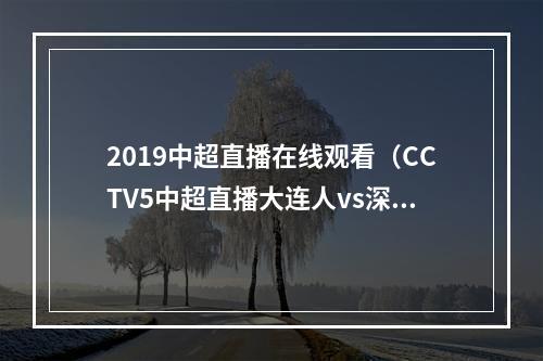 2019中超直播在线观看（CCTV5中超直播大连人vs深圳队中文比赛全程高清视频）