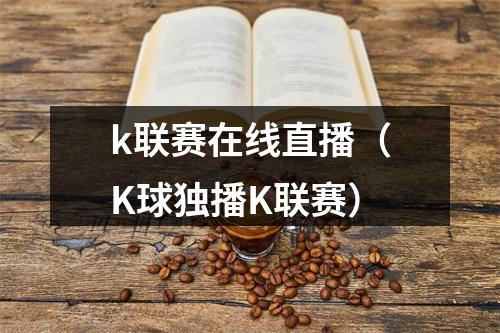 k联赛在线直播（K球独播K联赛）