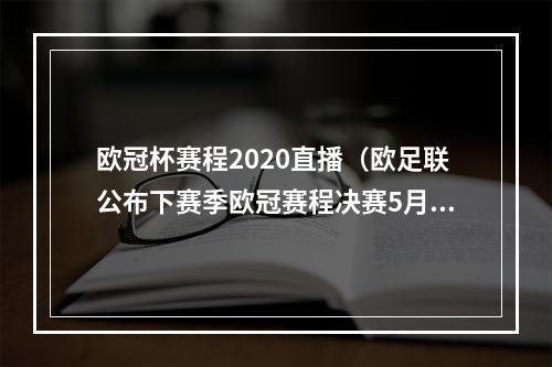 欧冠杯赛程2020直播（欧足联公布下赛季欧冠赛程决赛5月29日进行）
