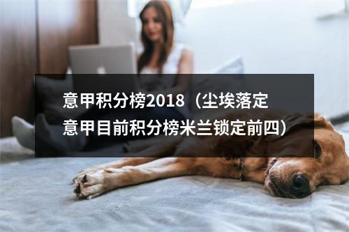 意甲积分榜2018（尘埃落定意甲目前积分榜米兰锁定前四）