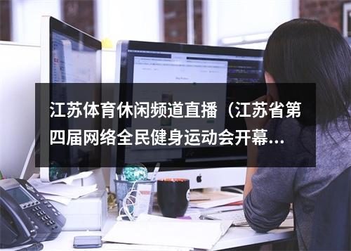 江苏体育休闲频道直播（江苏省第四届网络全民健身运动会开幕）