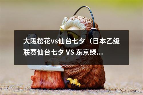 大阪樱花vs仙台七夕（日本乙级联赛仙台七夕 VS 东京绿茵）