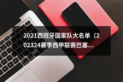 2021西班牙国家队大名单（202324赛季西甲联赛巴塞罗那队参赛名单）