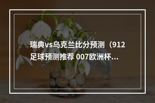 瑞典vs乌克兰比分预测（912足球预测推荐 007欧洲杯 瑞典 VS奥地利 8串1赛事实单推荐）