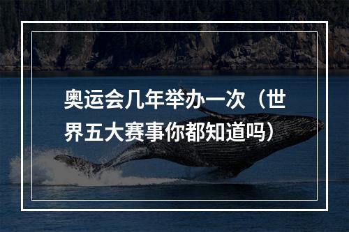 奥运会几年举办一次（世界五大赛事你都知道吗）