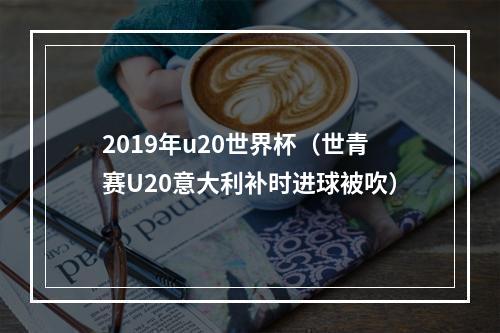 2019年u20世界杯（世青赛U20意大利补时进球被吹）