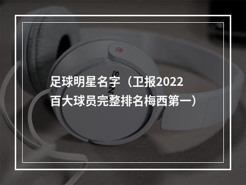 足球明星名字（卫报2022百大球员完整排名梅西第一）