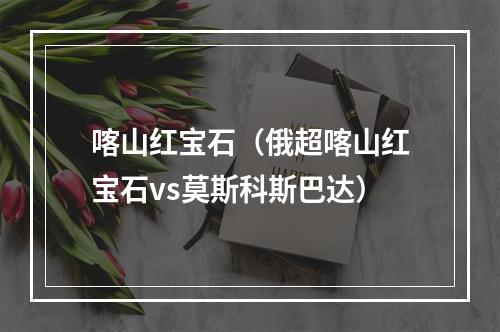 喀山红宝石（俄超喀山红宝石vs莫斯科斯巴达）