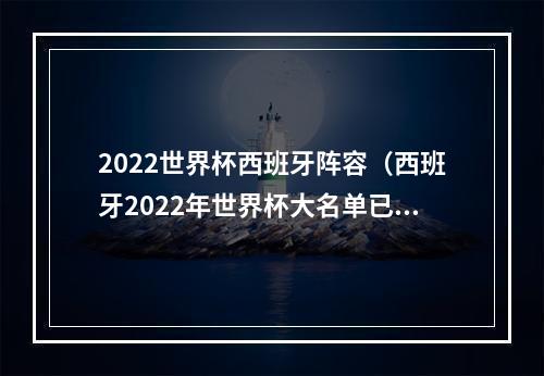 2022世界杯西班牙阵容（西班牙2022年世界杯大名单已公布）