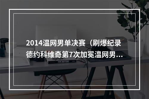 2014温网男单决赛（刷爆纪录德约科维奇第7次加冕温网男单冠军）