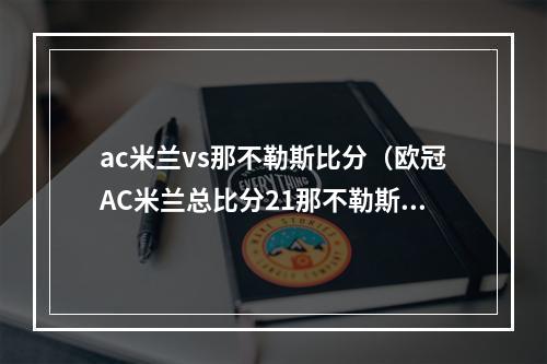 ac米兰vs那不勒斯比分（欧冠AC米兰总比分21那不勒斯进4强 莱奥造点助攻 吉鲁失点后破门）