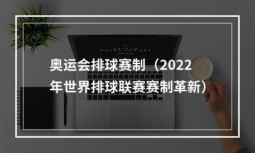 奥运会排球赛制（2022年世界排球联赛赛制革新）