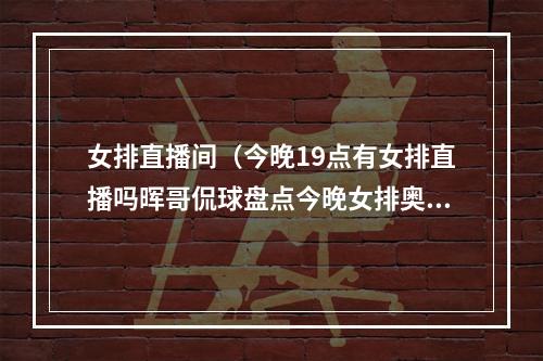 女排直播间（今晚19点有女排直播吗晖哥侃球盘点今晚女排奥运资格赛直播平台）