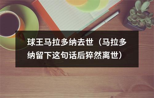 球王马拉多纳去世（马拉多纳留下这句话后猝然离世）