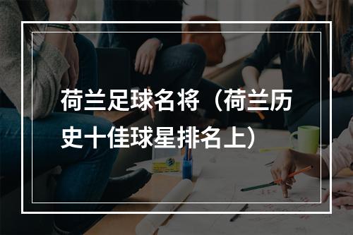 荷兰足球名将（荷兰历史十佳球星排名上）