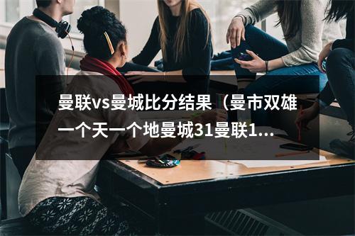 曼联vs曼城比分结果（曼市双雄一个天一个地曼城31曼联13）