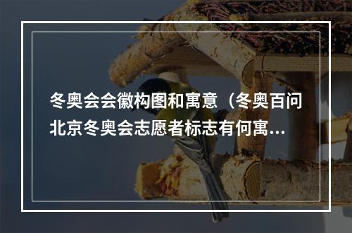 冬奥会会徽构图和寓意（冬奥百问北京冬奥会志愿者标志有何寓意）