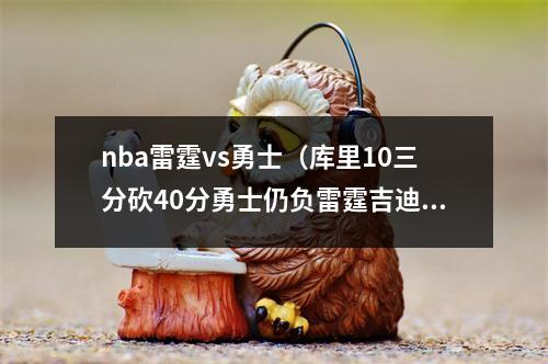 nba雷霆vs勇士（库里10三分砍40分勇士仍负雷霆吉迪三双汤神里程悲）