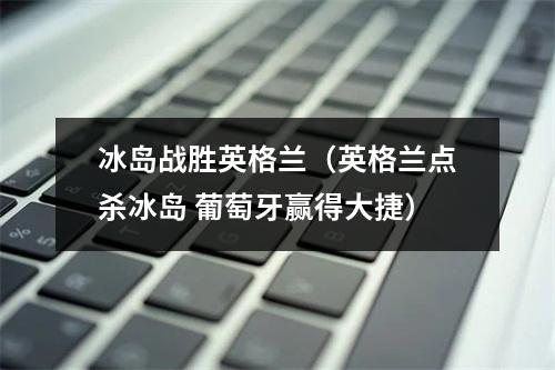 冰岛战胜英格兰（英格兰点杀冰岛 葡萄牙赢得大捷）
