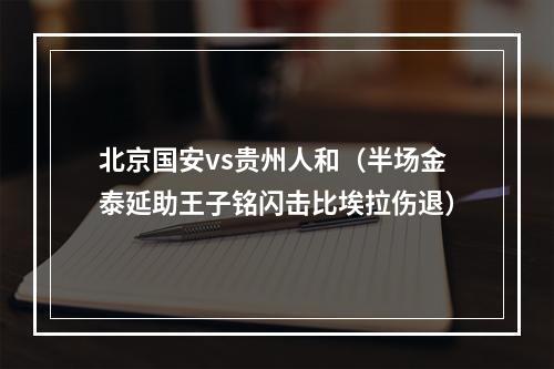 北京国安vs贵州人和（半场金泰延助王子铭闪击比埃拉伤退）