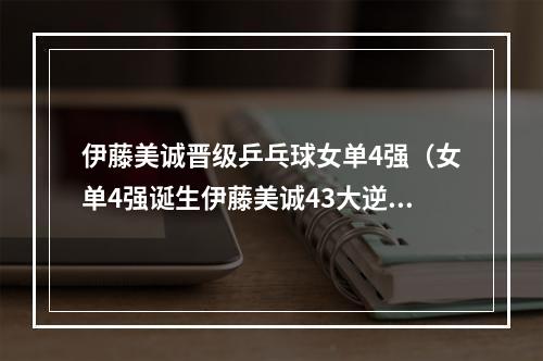 伊藤美诚晋级乒乓球女单4强（女单4强诞生伊藤美诚43大逆转）