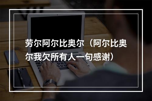 劳尔阿尔比奥尔（阿尔比奥尔我欠所有人一句感谢）