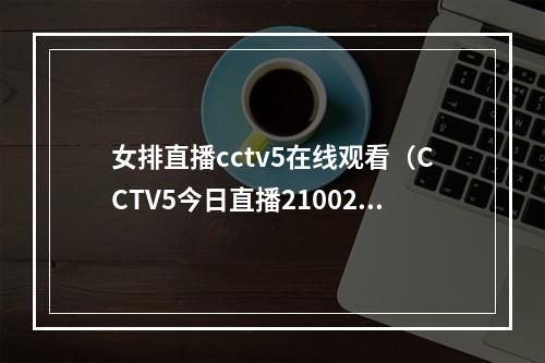 女排直播cctv5在线观看（CCTV5今日直播21002022年世界女排联赛中国意大利）