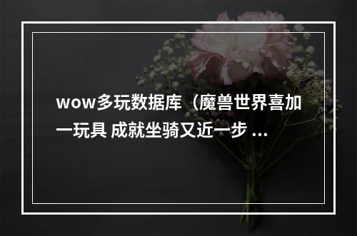 wow多玩数据库（魔兽世界喜加一玩具 成就坐骑又近一步 硬化之壳）