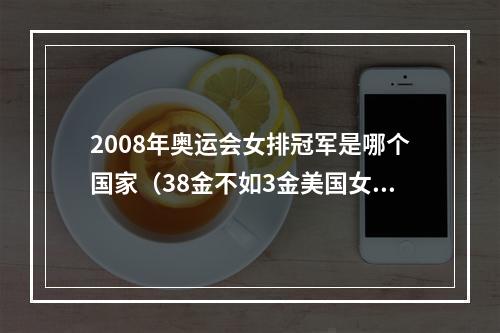 2008年奥运会女排冠军是哪个国家（38金不如3金美国女排夺冠引热议人家3块金牌）