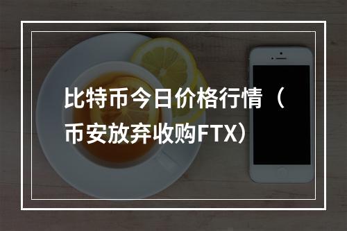 比特币今日价格行情（币安放弃收购FTX）