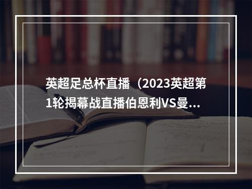 英超足总杯直播（2023英超第1轮揭幕战直播伯恩利VS曼城全程高清观看比赛）