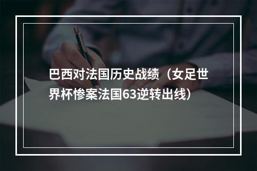 巴西对法国历史战绩（女足世界杯惨案法国63逆转出线）