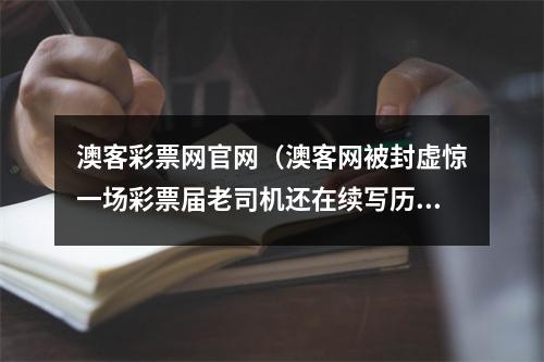 澳客彩票网官网（澳客网被封虚惊一场彩票届老司机还在续写历史）