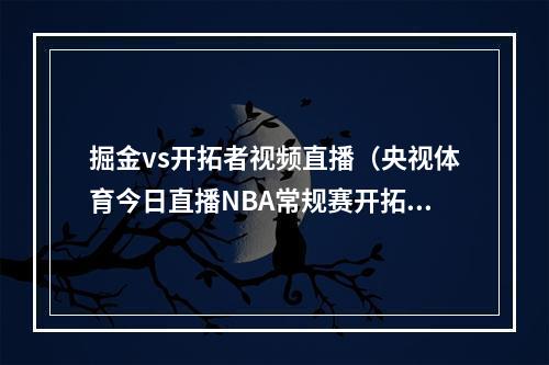 掘金vs开拓者视频直播（央视体育今日直播NBA常规赛开拓者掘金）