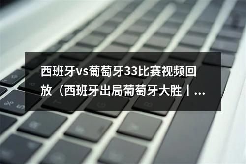 西班牙vs葡萄牙33比赛视频回放（西班牙出局葡萄牙大胜丨朝闻晨读）
