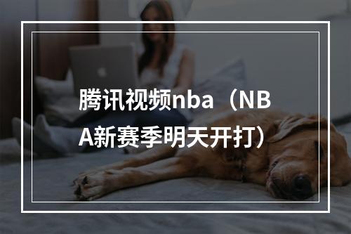腾讯视频nba（NBA新赛季明天开打）