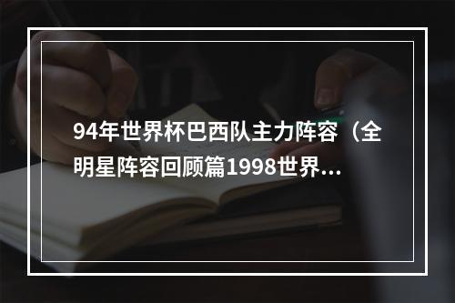 94年世界杯巴西队主力阵容（全明星阵容回顾篇1998世界杯16人的全明星阵容）