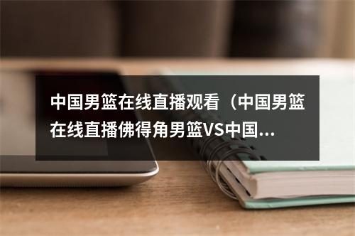 中国男篮在线直播观看（中国男篮在线直播佛得角男篮VS中国男篮全程中文比赛直播高清）