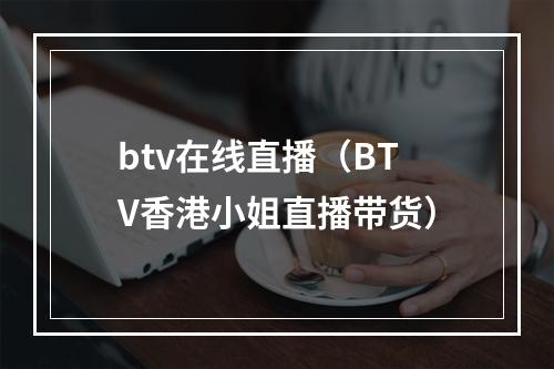 btv在线直播（BTV香港小姐直播带货）