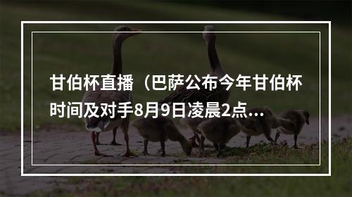 甘伯杯直播（巴萨公布今年甘伯杯时间及对手8月9日凌晨2点对阵热刺）